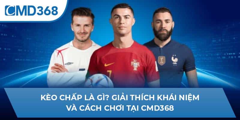 Kèo Chấp Là Gì? Giải Thích Khái Niệm Và Cách Chơi Tại CMD368